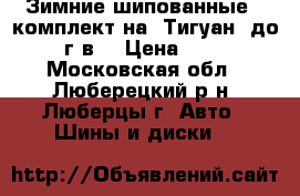 Зимние шипованные - комплект на “Тигуан“ до 2016 г.в. › Цена ­ 12 000 - Московская обл., Люберецкий р-н, Люберцы г. Авто » Шины и диски   